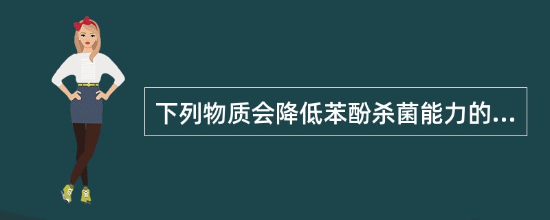 下列物质会降低苯酚杀菌能力的是A、氯化钠B、氯化钙C、氯化亚铁D、氢氧化钠E、乙