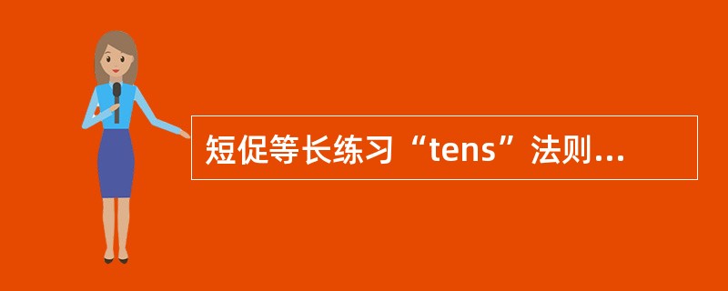 短促等长练习“tens”法则的内容包括A、最大负荷等长收缩持续10sB、持续收缩