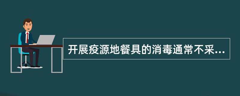 开展疫源地餐具的消毒通常不采用A、温度为100℃的流通蒸汽消毒60分钟B、1%碱