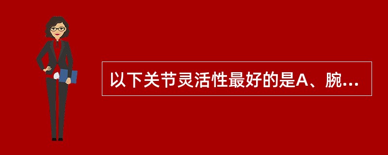 以下关节灵活性最好的是A、腕关节B、腕骨间关节C、膝关节D、踝关节E、肩关节 -