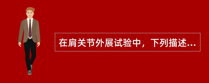 在肩关节外展试验中，下列描述不正确的是A、刚刚开始外展就疼痛，可见于肱骨骨折、肩