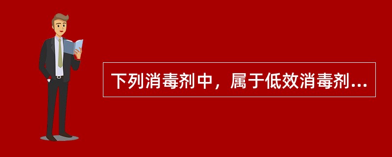 下列消毒剂中，属于低效消毒剂的是A、戊二醛B、乙醇C、甲酚皂溶液（来苏儿）D、碘