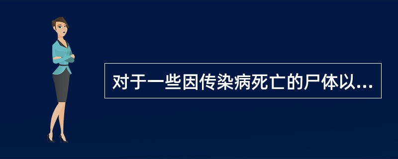 对于一些因传染病死亡的尸体以浸有0.5%过氧乙酸棉球堵塞口、鼻等开放处，并以浸有