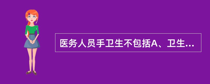 医务人员手卫生不包括A、卫生手消毒B、卫生洗手C、外科手消毒D、外科洗手E、消毒