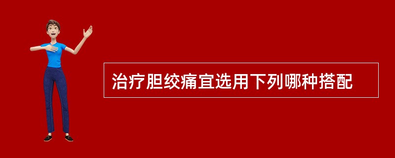 治疗胆绞痛宜选用下列哪种搭配