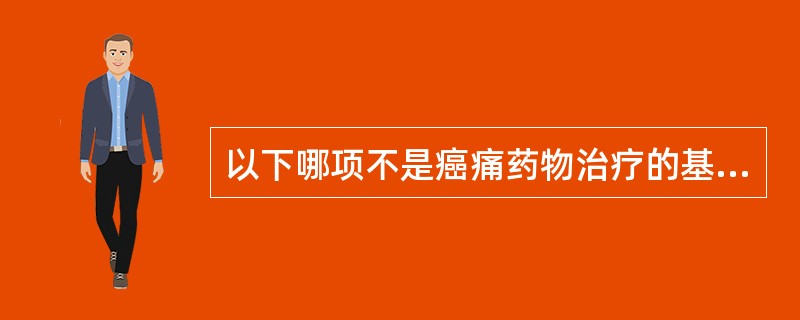 以下哪项不是癌痛药物治疗的基本原则A、按阶梯给药B、按时给药C、按需给药D、个体