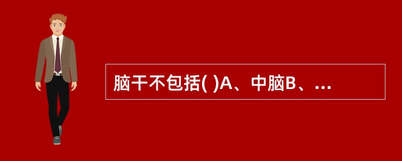 脑干不包括( )A、中脑B、延髓C、脑桥D、间脑E、以上均不对