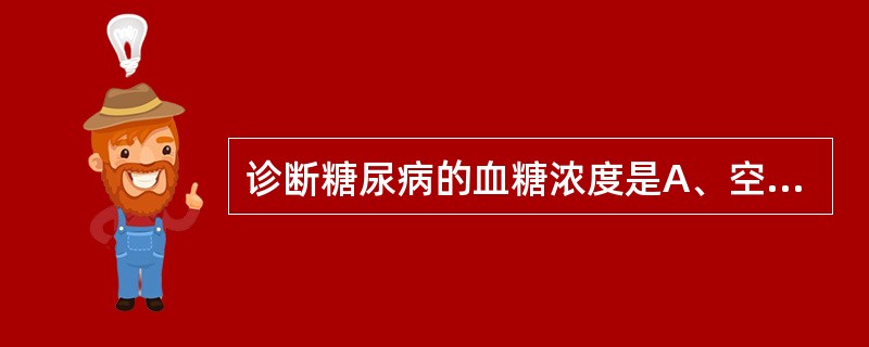 诊断糖尿病的血糖浓度是A、空腹血糖浓度7.0mmol£¯L