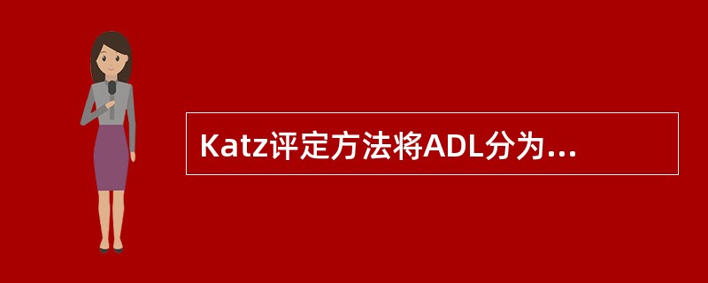 Katz评定方法将ADL分为 ( )A、洗澡B、穿着C、上厕所、大小便控制D、进