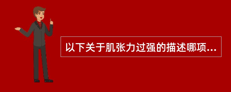 以下关于肌张力过强的描述哪项是正确的A、肌张力过强时的阻力包括动态成分和静态成分