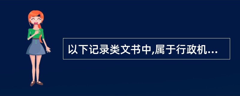以下记录类文书中,属于行政机关公文文种的是: