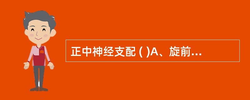 正中神经支配 ( )A、旋前圆肌B、尺侧腕屈肌C、尺侧腕伸肌D、桡侧腕伸肌E、指