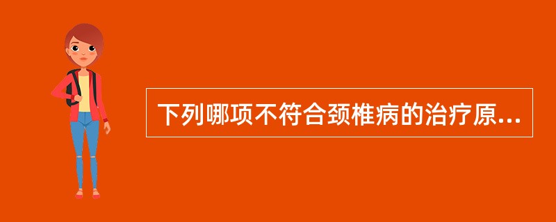 下列哪项不符合颈椎病的治疗原则A、脊髓型颈椎病可只行非手术疗法，尤其是大重量牵引