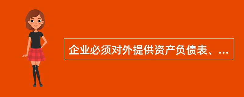 企业必须对外提供资产负债表、利润表和现金流量表,但会计报表附注不属于企业必须对外