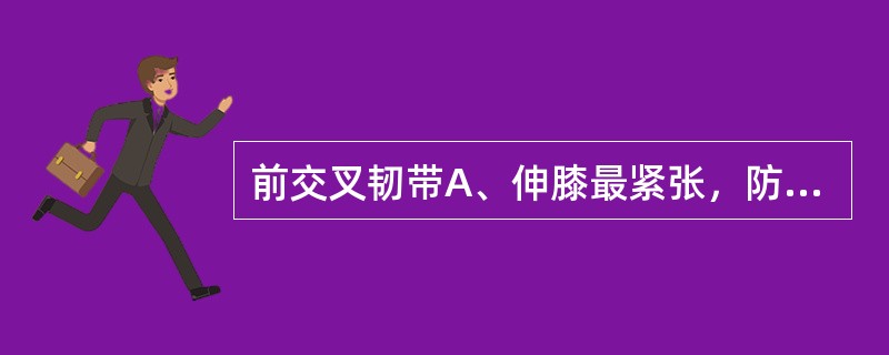 前交叉韧带A、伸膝最紧张，防止胫骨前移B、屈膝最紧张，防止胫骨前移C、伸膝最紧张