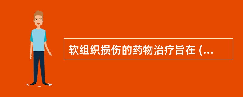 软组织损伤的药物治疗旨在 ( )A、消除疼痛，减轻炎症B、抗感染，消除水肿C、防