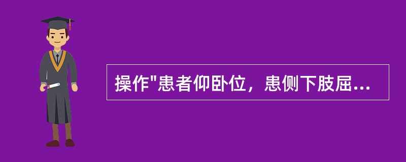 操作"患者仰卧位，患侧下肢屈髋，屈膝，足放在对侧膝关节上，健侧下肢伸直。治疗者上