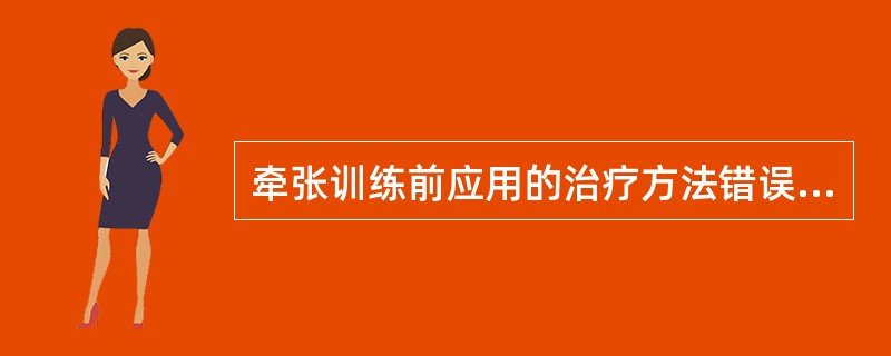 牵张训练前应用的治疗方法错误的是A、应用冷疗B、选择牵张方法C、应用热身训练D、