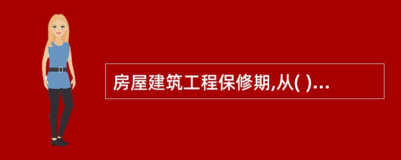 房屋建筑工程保修期,从( )之日起计算。