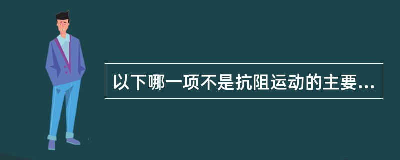 以下哪一项不是抗阻运动的主要作用 ( )A、受抗阻运动训练的肌肉肥大B、可使肌纤