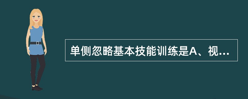 单侧忽略基本技能训练是A、视扫描训练B、躯干训练C、右眼遮盖D、阅读训练E、交叉 单侧忽略基本技能训练是A、视扫描训练B、躯干训练C、右眼遮盖D、阅读训练E、交叉