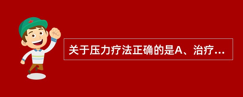 关于压力疗法正确的是A、治疗肥厚性瘢痕压力应达到25mmHgB、治疗肥厚性瘢痕，