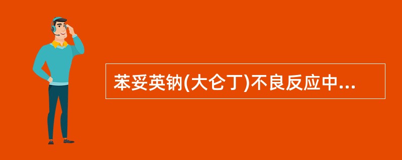 苯妥英钠(大仑丁)不良反应中，"粒细胞和血小板减少，再生障碍性贫血，肝功能损害"