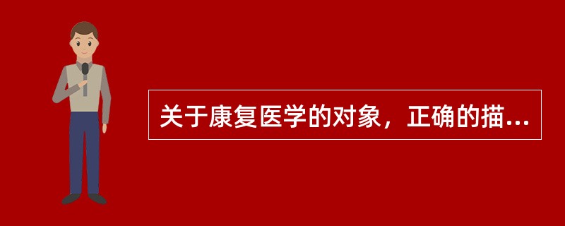 关于康复医学的对象，正确的描述是A、损伤所致的功能障碍者B、慢性疾病患者C、老龄