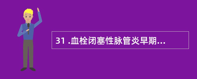 31 .血栓闭塞性脉管炎早期最主要的临床表现是A .患肢趾端发黑、干瘪B .患肢