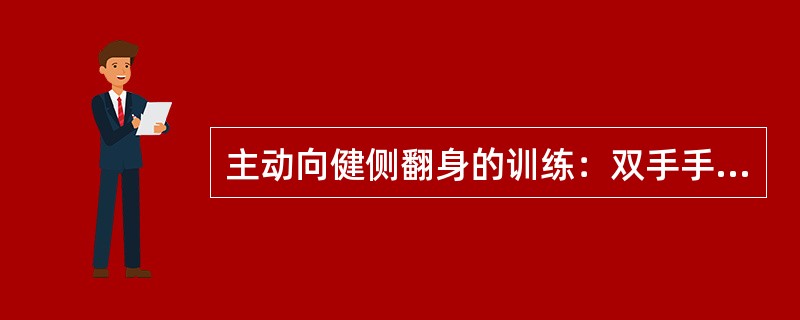 主动向健侧翻身的训练：双手手指十字交叉握手，___拇指置于____拇指上，___