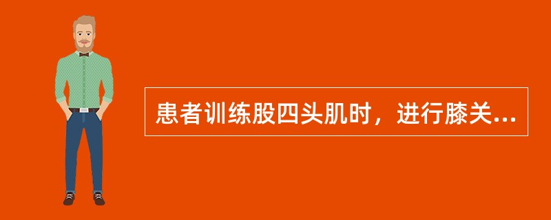 患者训练股四头肌时，进行膝关节全关节活动范围的屈伸运动时，股四头肌所进行的运动，