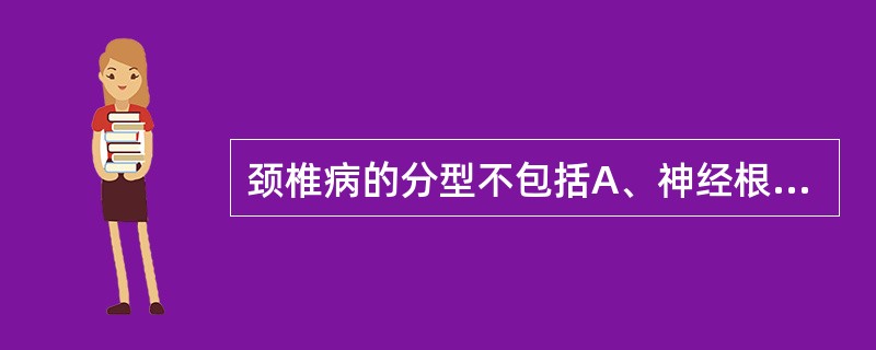 颈椎病的分型不包括A、神经根型B、脊髓型C、椎动脉型D、交感型E、交叉型