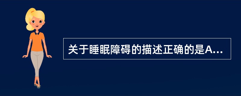 关于睡眠障碍的描述正确的是A、睡眠障碍是器质性睡眠与觉醒障碍B、睡眠障碍是非器质