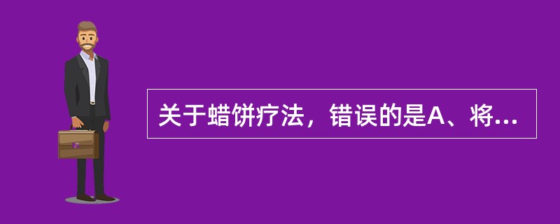 关于蜡饼疗法，错误的是A、将用过的蜡饼直接放入晾蜡盘B、蜡饼2～3cm厚C、蜡饼