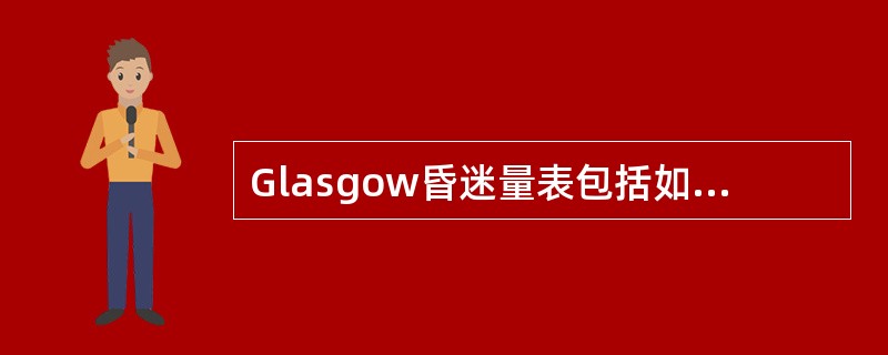 Glasgow昏迷量表包括如下项目评定A、睁眼反应、运动反应、言语反应B、刺激、