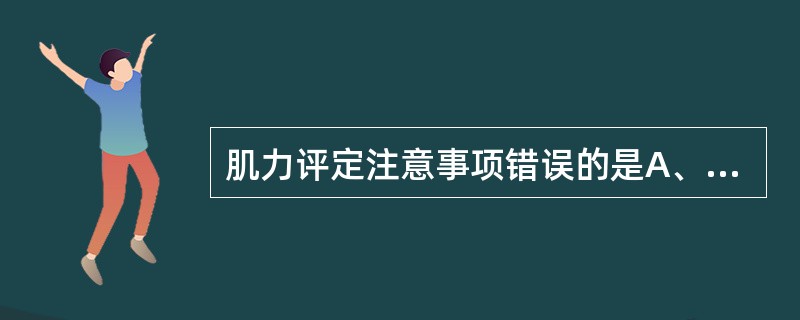 肌力评定注意事项错误的是A、评定中应对近端关节进行固定B、评定过程中患者不应出现