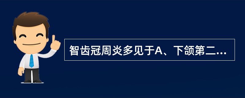 智齿冠周炎多见于A、下颌第二磨牙B、下颌第三磨牙C、上颌第二磨牙D、下颌第二磨牙