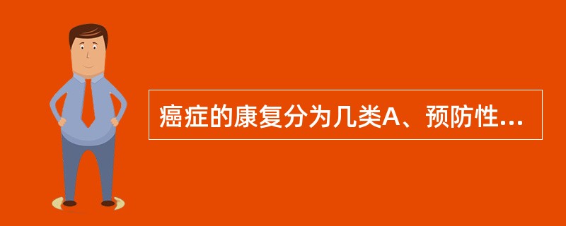 癌症的康复分为几类A、预防性、恢复性、支持性、姑息性B、恢复性、支持性、心理性、