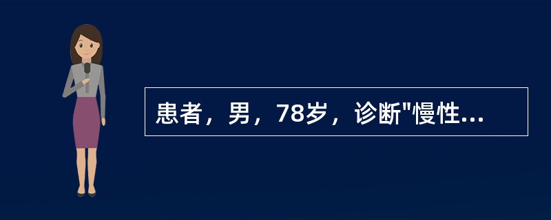 患者，男，78岁，诊断"慢性支气管炎，阻塞性肺气肿，急性心肌梗死"，对此患者进行