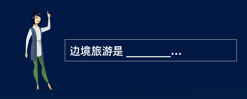 边境旅游是 _________的一部分,指经_________ 的旅游部门组织和