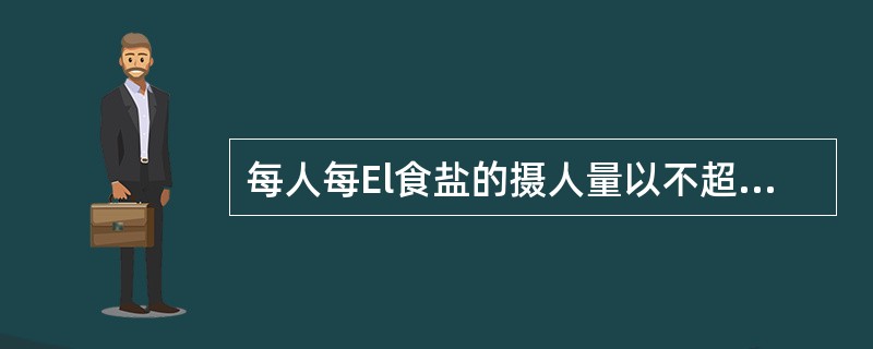 每人每El食盐的摄人量以不超过( )g为宜。