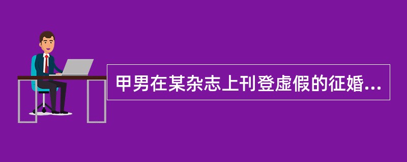 甲男在某杂志上刊登虚假的征婚广告,然后骗的乙女到某地见面,并将放入安眠药的饮料让