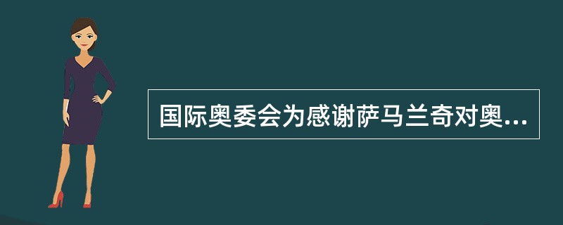 国际奥委会为感谢萨马兰奇对奥林匹克运动的贡献,发行了一枚名为《感谢主席先生》的(