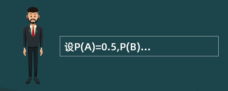 设P(A)=0.5,P(B)=0.5,则在A与B互不相容时,P(A∪B)=()。