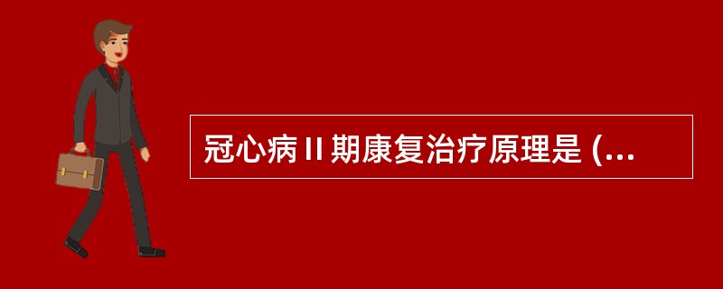 冠心病Ⅱ期康复治疗原理是 ( )A、消除绝对卧床的不利影响B、提高心功能C、增加
