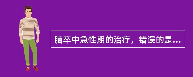 脑卒中急性期的治疗，错误的是A、使用翻身床、气垫床可预防压疮B、偏瘫肢体的被动活