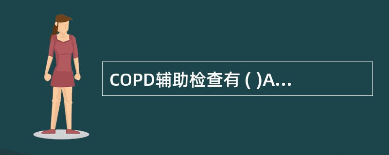 COPD辅助检查有 ( )A、胸部X线检查B、B超检查C、胸部CT检查D、肺功能