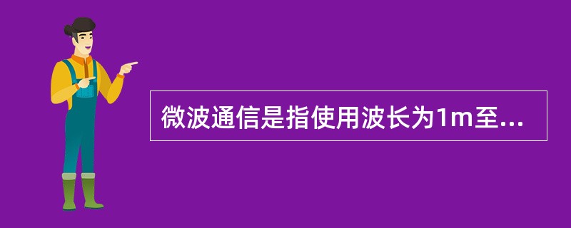 微波通信是指使用波长为1m至0.1mm,频率为0.3GHz~3THz的电磁波进行