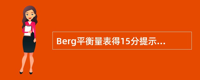 Berg平衡量表得15分提示患者A、平衡功能差B、有一定的平衡功能C、平衡功能较