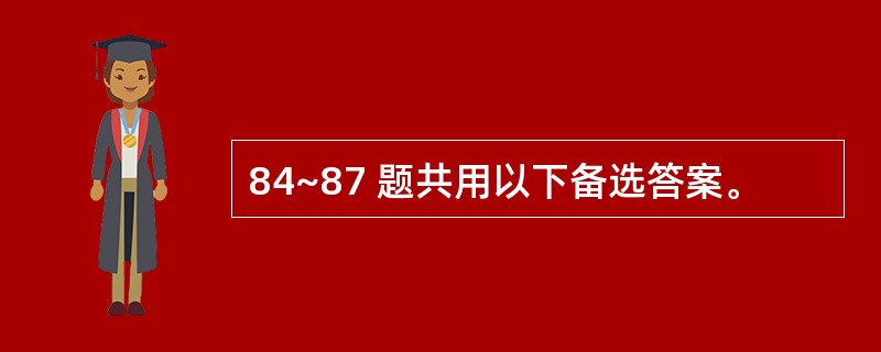 84~87 题共用以下备选答案。